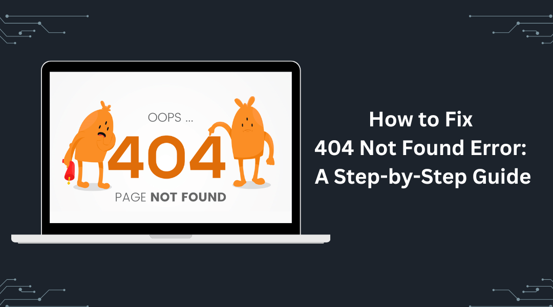 How to Fix 404 Not Found Error: A Step-by-Step Guide