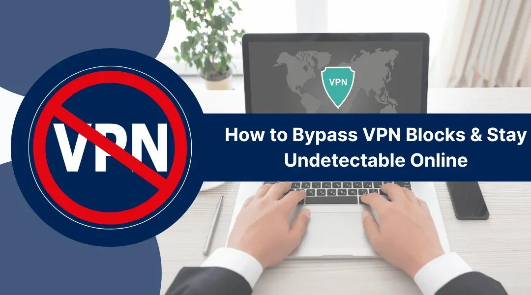 How to Bypass VPN Blocks & Stay Undetectable Online