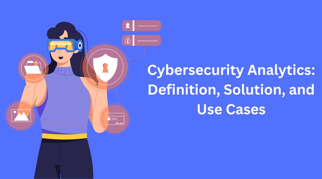 Cybersecurity Analytics: Definition, Solution, and Use Cases