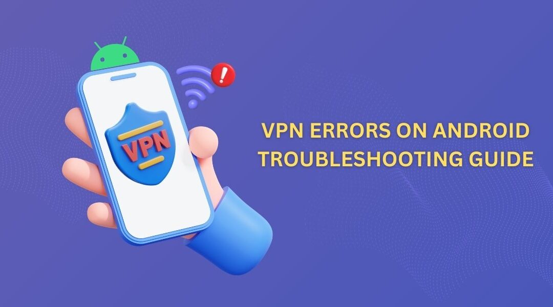 VPN Errors on Android Troubleshooting Guide