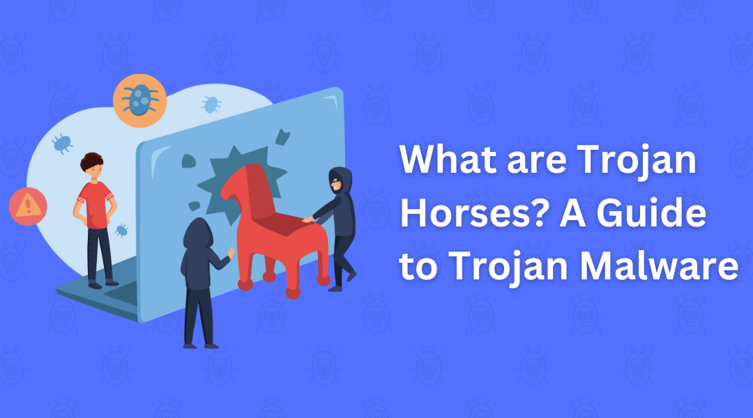 What are Trojan Horses? A Guide to Trojan Malware