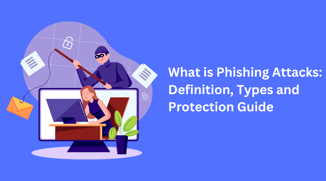 What is Phishing Attacks: Definition, Types and Protection Guide